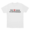 We Love Our Customers Unisex T Shirt White